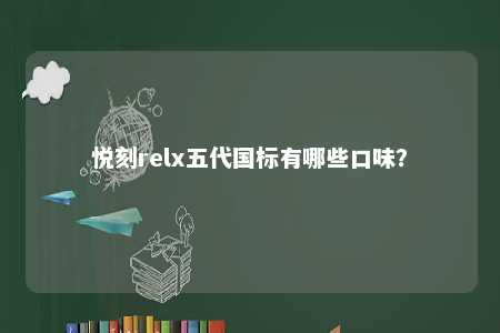 悦刻relx五代国标有哪些口味�？ 